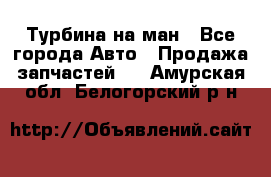 Турбина на ман - Все города Авто » Продажа запчастей   . Амурская обл.,Белогорский р-н